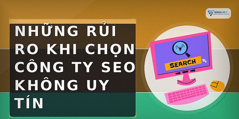 Những rủi ro khi chọn công ty SEO không uy tín