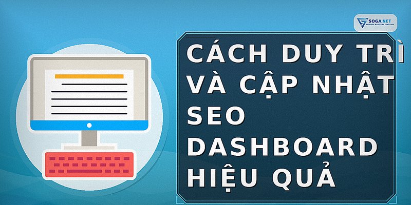 Cách duy trì và cập nhật SEO dashboard hiệu quả
