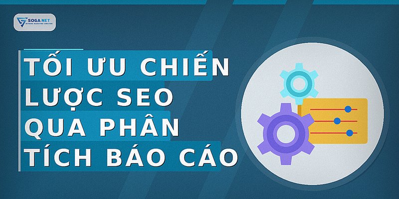 Tối Ưu Chiến Lược SEO Qua Phân Tích Báo Cáo