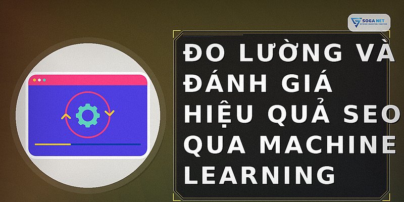 Đo lường và đánh giá hiệu quả SEO qua machine learning