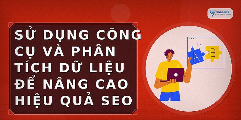 Sử dụng công cụ và phân tích dữ liệu để nâng cao hiệu quả SEO
