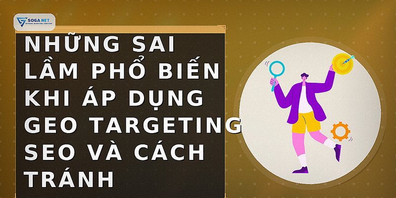 Những sai lầm phổ biến khi áp dụng geo targeting SEO và cách tránh