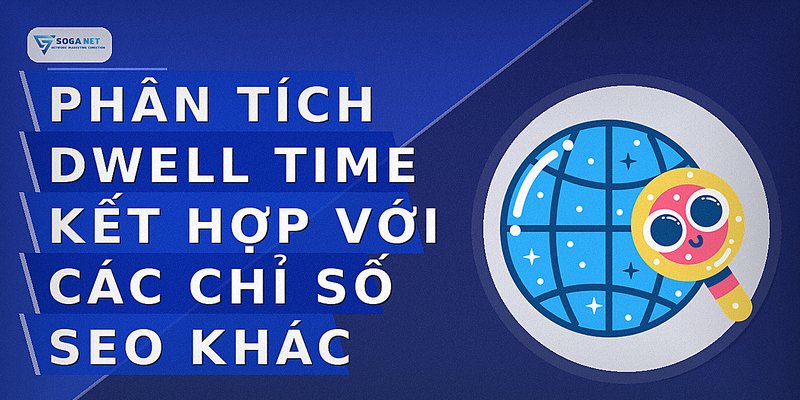 Phân Tích Dwell Time Kết Hợp Với Các Chỉ Số SEO Khác