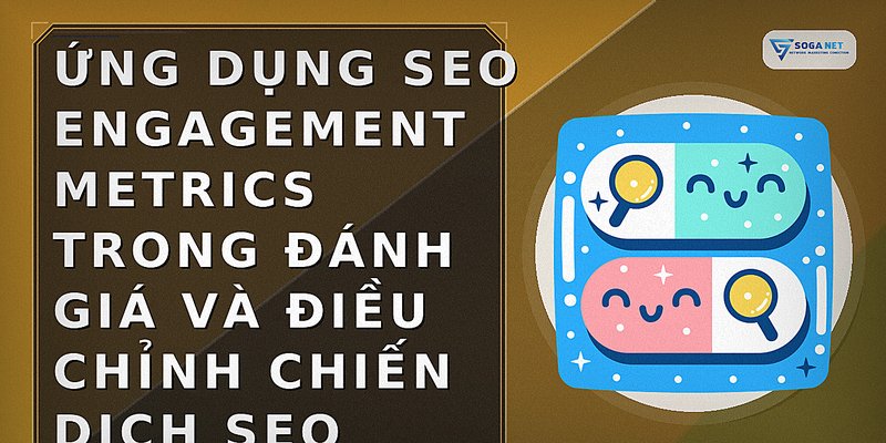 Ứng dụng SEO engagement metrics trong đánh giá và điều chỉnh chiến dịch SEO