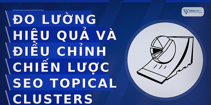 Đo lường hiệu quả và điều chỉnh chiến lược SEO topical clusters