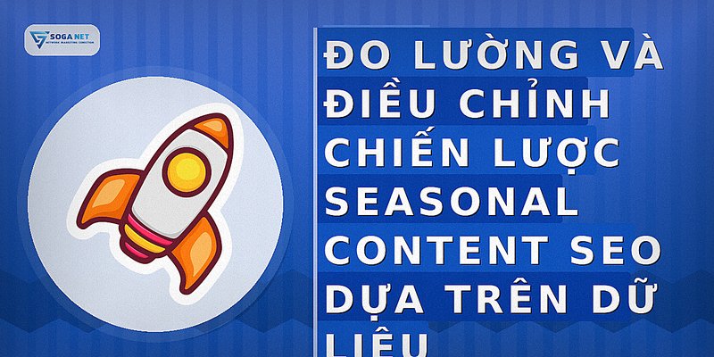 Đo lường và điều chỉnh chiến lược seasonal content SEO dựa trên dữ liệu