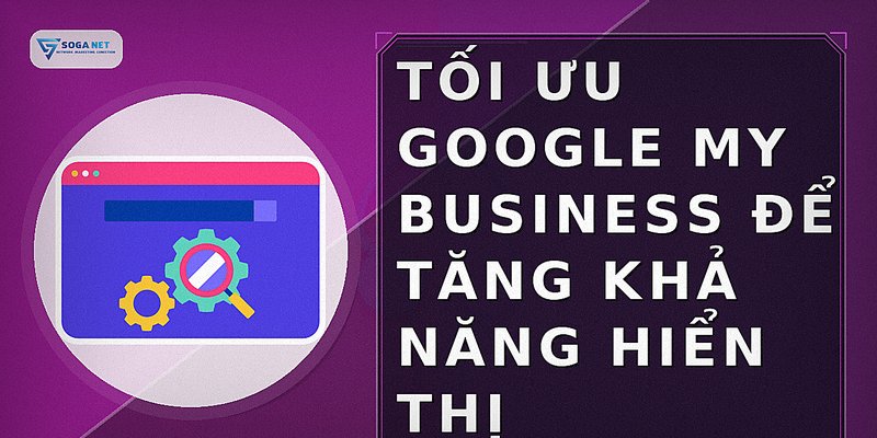 Tối ưu Google My Business để tăng khả năng hiển thị