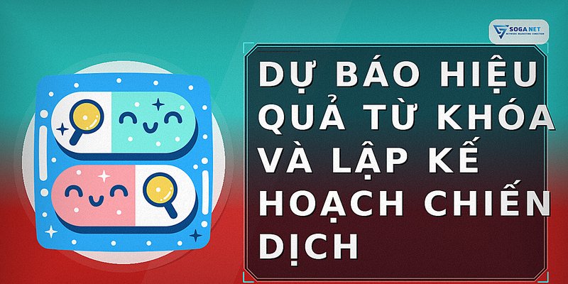 Dự Báo Hiệu Quả Từ Khóa và Lập Kế Hoạch Chiến Dịch