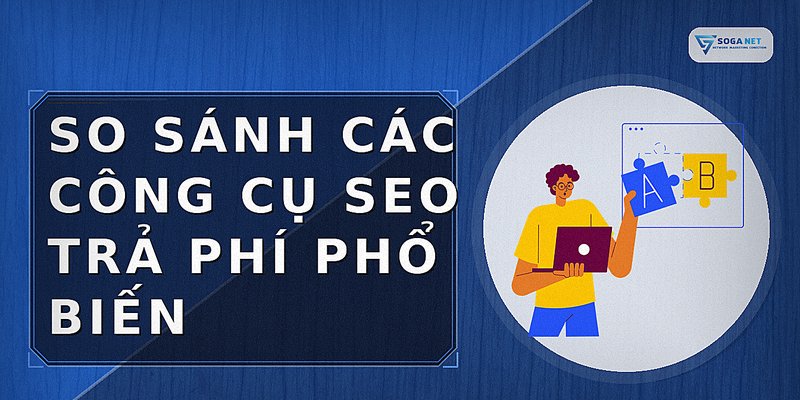 So sánh các công cụ SEO trả phí phổ biến