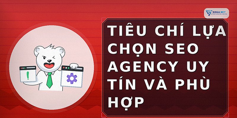 Tiêu chí lựa chọn SEO Agency uy tín và phù hợp