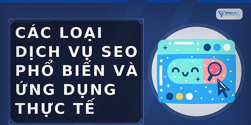 Các loại dịch vụ SEO phổ biến và ứng dụng thực tế