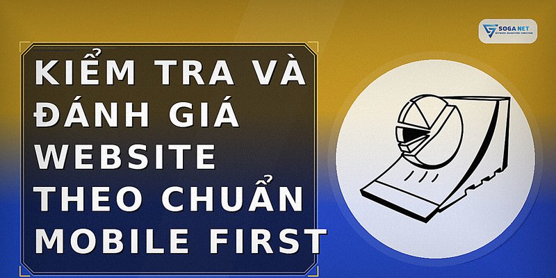 Kiểm tra và đánh giá website theo chuẩn Mobile First