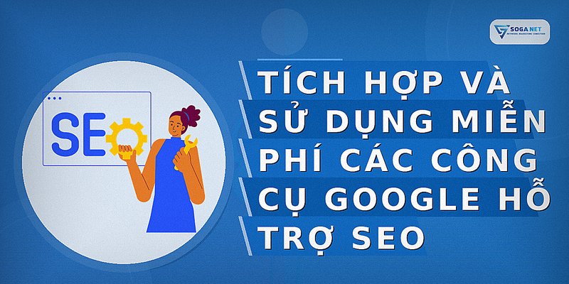 Tích hợp và sử dụng miễn phí các công cụ Google hỗ trợ SEO