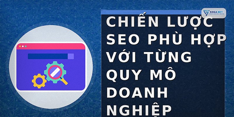 Chiến lược SEO phù hợp với từng quy mô doanh nghiệp