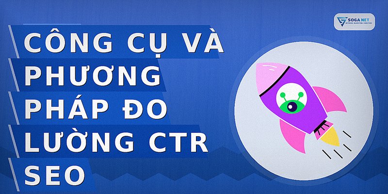 Công cụ và phương pháp đo lường CTR SEO