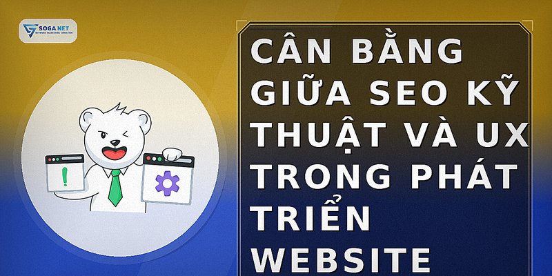Cân bằng giữa SEO kỹ thuật và UX trong phát triển website