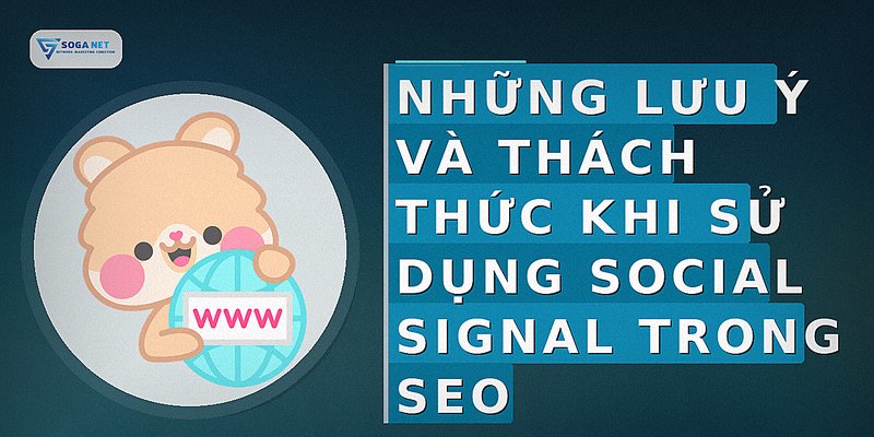 Những lưu ý và thách thức khi sử dụng Social Signal trong SEO